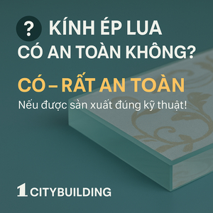 ❓ KÍNH ÉP LỤA CÓ AN TOÀN KHÔNG? GIẢI ĐÁP TỪ CITYBUILDING