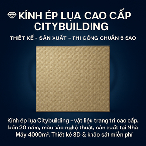 🔖 KÍNH ÉP LỤA CAO CẤP CITYBUILDING | THIẾT KẾ – SẢN XUẤT – THI CÔNG CHUẨN 5 SAO