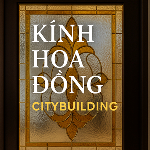 💎 KÍNH HOA ĐỒNG CAO CẤP | SẢN XUẤT – THI CÔNG THEO YÊU CẦU | CITYBUILDING