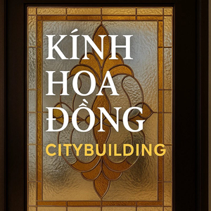 💎 KÍNH HOA ĐỒNG CAO CẤP | SẢN XUẤT – THI CÔNG THEO YÊU CẦU | CITYBUILDING