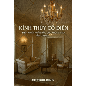 📌 KÍNH THỦY CỔ ĐIỂN – ĐẲNG CẤP NỘI THẤT TÂN CỔ ĐIỂN 2025