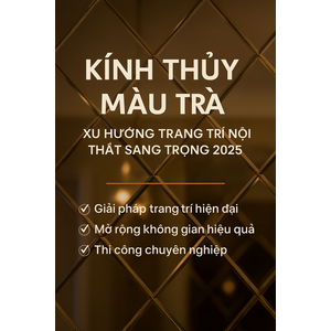 📌 KÍNH THỦY MÀU TRÀ – XU HƯỚNG TRANG TRÍ NỘI THẤT SANG TRỌNG 2025