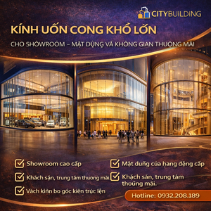KÍNH UỐN CONG KHỔ LỚN CHO SHOWROOM MẶT DỰNG VÀ KHÔNG GIAN THƯƠNG MẠI CITYBUILDING