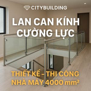 🔖 Lan Can Kính Cao Cấp Citybuilding | Thiết Kế – Thi Công Nhà Máy 4000m²