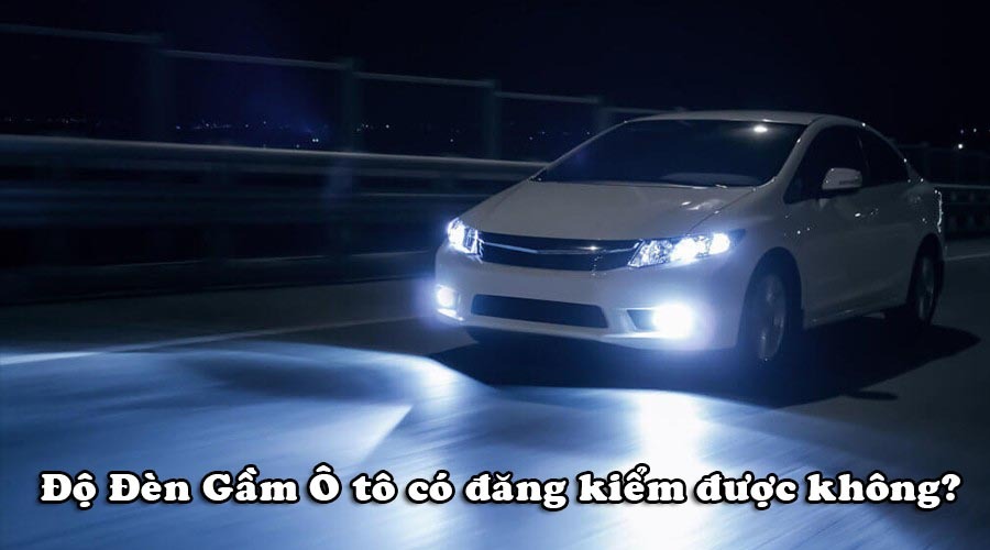 Độ đèn gầm có đăng kiểm được không?