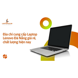 Địa chỉ cung cấp Laptop Lenovo Đà Nẵng giá rẻ, chất lượng hiện nay