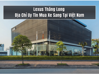 Lexus Thăng Long - Địa Chỉ Uy Tín Mua Xe Sang Tại Việt Nam