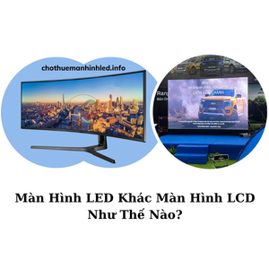 Màn Hình LED Khác Màn Hình LCD Như Thế Nào?