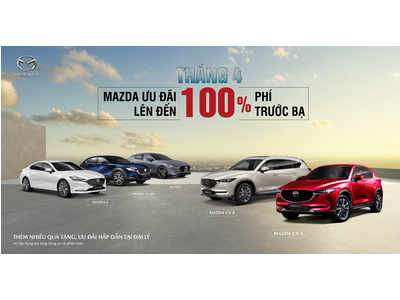 MAZDA ƯU ĐÃI ĐẶC BIỆT LÊN ĐẾN 100% LỆ PHÍ TRƯỚC BẠ TRONG THÁNG 4/2023