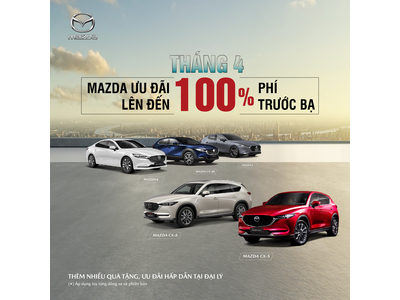 MAZDA ƯU ĐÃI ĐẶC BIỆT LÊN ĐẾN 100% LỆ PHÍ TRƯỚC BẠ TRONG THÁNG 4/2023
