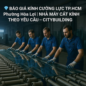 Báo giá kính cường lực tại phường Hòa Lợi | Citybuilding