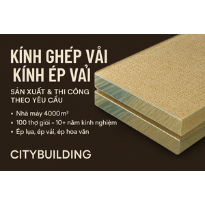 💎 KÍNH GHÉP VẢI – KÍNH ÉP VẢI CAO CẤP | SẢN XUẤT & THI CÔNG THEO YÊU CẦU TẠI NHÀ MÁY CITYBUILDING