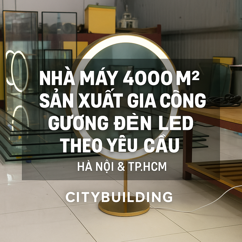 🌟 Citybuilding – Nhà máy 4000m² chuyên sản xuất & gia công gương đèn LED cao cấp tại Hà Nội & TP.HCM. Quy trình kỹ thuật hiện đại, tay nghề tinh xảo, thiết kế theo yêu cầu – chất lượng đẳng cấp quốc tế.
