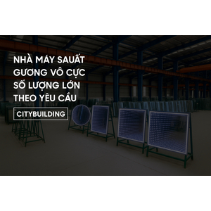 🏢  NHÀ MÁY SẢN XUẤT GƯƠNG VÔ CỰC SỐ LƯỢNG LỚN THEO YÊU CẦU – CITYBUILDING
