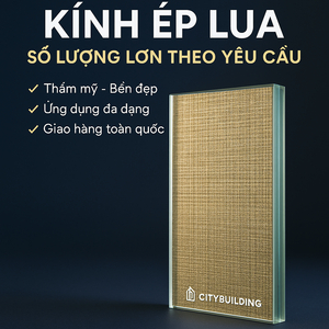 🏭 NHÀ MÁY SẢN XUẤT KÍNH ÉP LỤA SỐ LƯỢNG LỚN THEO YÊU CẦU – CITYBUILDING