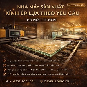 NHÀ MÁY SẢN XUẤT KÍNH ÉP LỤA THEO YÊU CẦU HÀ NỘI TP.HCM CITYBUILDING