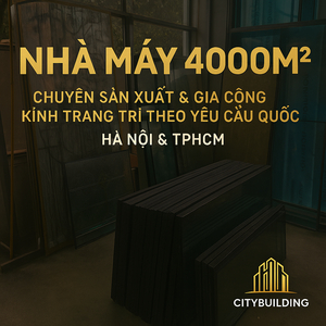 ✨ NHÀ MÁY 4000M² CITYBUILDING | SẢN XUẤT & GIA CÔNG KÍNH TRANG TRÍ THEO YÊU CẦU HÀ NỘI & TPHCM – CHẤT LƯỢNG, SANG TRỌNG, ĐẲNG CẤP