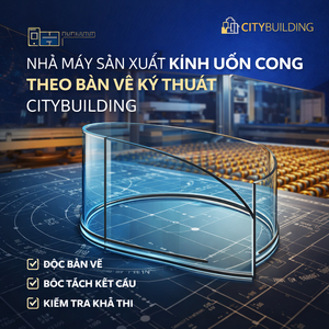 NHÀ MÁY SẢN XUẤT KÍNH UỐN CONG THEO BẢN VẼ KỸ THUẬT CITYBUILDING