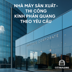 🪞 NHÀ MÁY SẢN XUẤT – THI CÔNG KÍNH PHẢN QUANG THEO YÊU CẦU CITYBUILDING