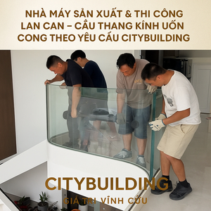 💎 NHÀ MÁY SẢN XUẤT & THI CÔNG LAN CAN – CẦU THANG KÍNH UỐN CONG THEO YÊU CẦU CITYBUILDING
