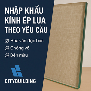 📌 NHẬP KHẨU KÍNH ÉP LỤA THEO YÊU CẦU – CITYBUILDING | HOA VĂN ĐỘC BẢN – CHỐNG VỠ – BỀN MÀU