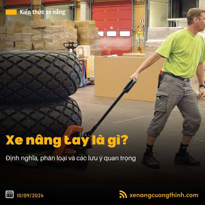 Xe Nâng Tay Là Gì? Cấu Tạo, Nguyên Lý & Phân Loại Các Dòng Xe Phổ Biến