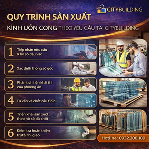 QUY TRÌNH SẢN XUẤT KÍNH UỐN CONG THEO YÊU CẦU TẠI CITYBUILDING