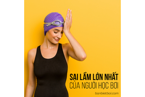 SAI LẦM LỚN NHẤT CỦA NGƯỜI HỌC BƠI