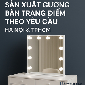 📌 SẢN XUẤT GƯƠNG BÀN TRANG ĐIỂM THEO YÊU CẦU HÀ NỘI, TPHCM | CITYBUILDING
