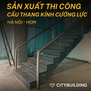 ✨ SẢN XUẤT & THI CÔNG CẦU THANG KÍNH CƯỜNG LỰC THEO YÊU CẦU | CITYBUILDING HÀ NỘI & TP.HCM – AN TOÀN, HIỆN ĐẠI, SANG TRỌNG