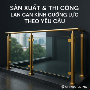 ✨ SẢN XUẤT & THI CÔNG LAN CAN KÍNH CƯỜNG LỰC THEO YÊU CẦU | CITYBUILDING HÀ NỘI & TP.HCM – AN TOÀN, HIỆN ĐẠI, SANG TRỌNG
