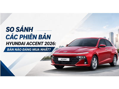 So Sánh Các Phiên Bản Hyundai Accent 2026: Bản Nào Đáng Mua Nhất?