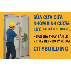 💎 SỬA CHỮA CỬA NHÔM KÍNH CƯỜNG LỰC TẠI XÃ BÌNH KHÁNH, TP.HCM | BÁO GIÁ THAY BẢN LỀ – THAY KẸP – XỬ LÝ XỆ CỬA – CITYBUILDING
