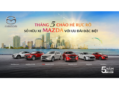 THÁNG 5/2025, MAZDA VIỆT NAM TUNG ƯU ĐÃI ĐẶC BIỆT CHÀO HÈ