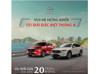 THÁNG 6 ĐÓN HÈ SÔI ĐỘNG MAZDA CX-5 VÀ MAZDA CX-8 ƯU ĐÃI LÊN ĐẾN 20 TRIỆU ĐỒNG (*)