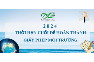 THỜI HẠN CUỐI ĐỂ DOANH NGHIỆP HOÀN THÀNH GIẤY PHÉP MÔI TRƯỜNG - 2024