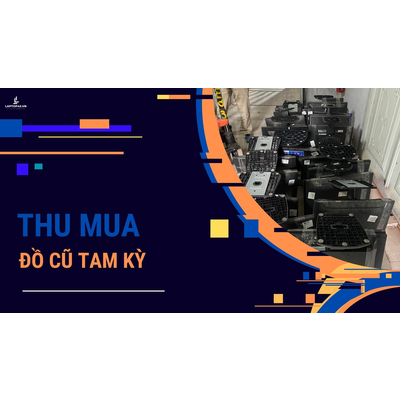 Địa Chỉ Thu Mua Đồ Cũ Tam Kỳ Giá Cao Nhất Thị Trường - Thumua247