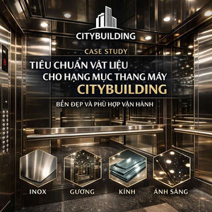TIÊU CHUẨN VẬT LIỆU CHO HẠNG MỤC THANG MÁY CITYBUILDING BỀN ĐẸP VÀ PHÙ HỢP VẬN HÀNH