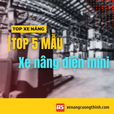Top 10+ Mẫu Xe Nâng Điện Mini Nhỏ Gọn 2026 Tại Cường Thịnh