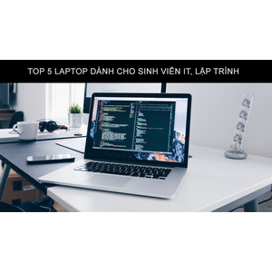 TƯ VẤN CẤU HÌNH LAPTOP CHO SINH VIÊN IT, LÂP TRÌNH VIÊN