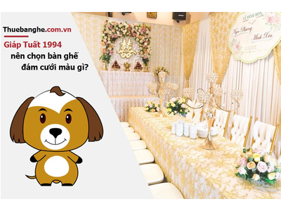 Tuổi Giáp Tuất 1994 nên thuê bàn ghế đám cưới màu gì: Nam mạng + Nữ mạng