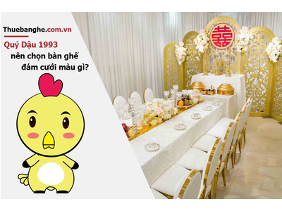 Tuổi Quý Dậu 1993 nên thuê bàn ghế đám cưới màu gì: Nam mạng + Nữ mạng