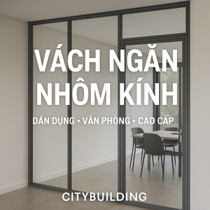 💎 VÁCH NGĂN NHÔM KÍNH CAO CẤP | VÁCH NHÔM KÍNH VĂN PHÒNG – DÂN DỤNG – XINGFA | CITYBUILDING