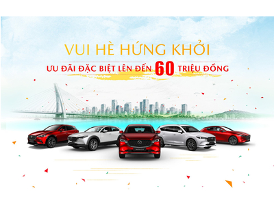 Vui hè rực rỡ – Mazda ưu đãi đặc biệt lên đến 60 triệu đồng