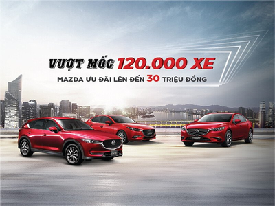 VƯỢT MỐC 120.000 XE: MAZDA ƯU ĐÃI LÊN ĐẾN 30 TRIỆU ĐỒNG