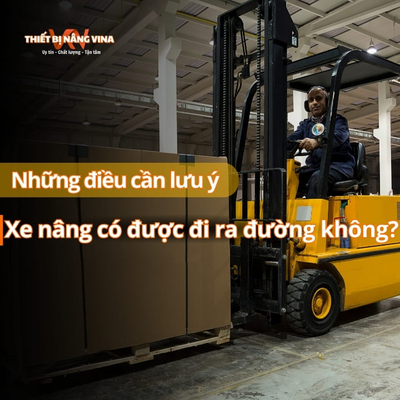 Xe nâng có được đi ra đường không? Những điều cần lưu ý