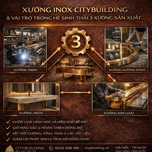 XƯỞNG INOX CITYBUILDING VÀ VAI TRÒ TRONG HỆ SINH THÁI 3 XƯỞNG SẢN XUẤT